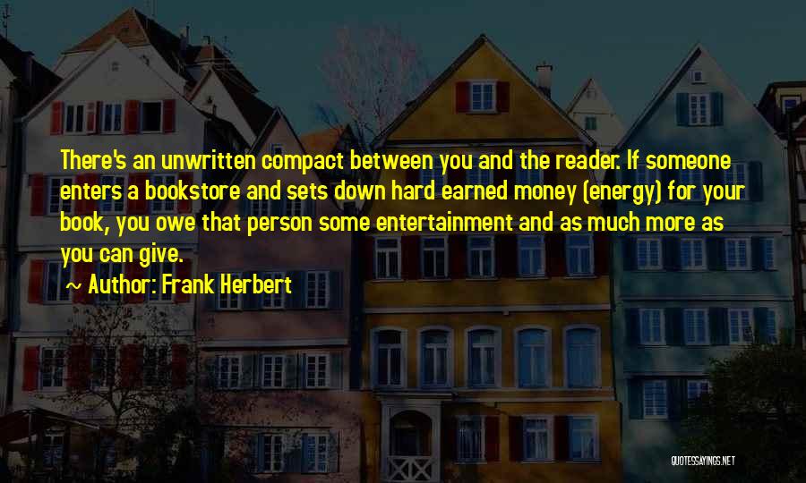 Frank Herbert Quotes: There's An Unwritten Compact Between You And The Reader. If Someone Enters A Bookstore And Sets Down Hard Earned Money