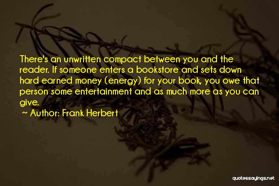 Frank Herbert Quotes: There's An Unwritten Compact Between You And The Reader. If Someone Enters A Bookstore And Sets Down Hard Earned Money