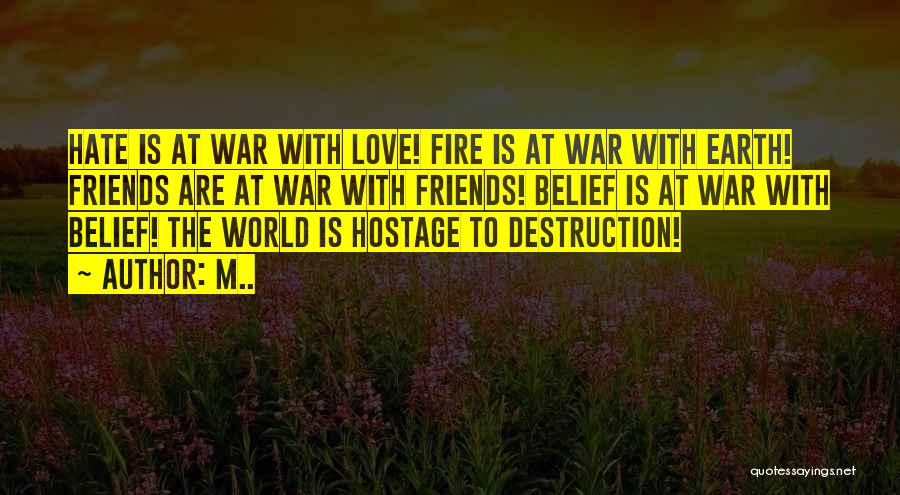 M.. Quotes: Hate Is At War With Love! Fire Is At War With Earth! Friends Are At War With Friends! Belief Is