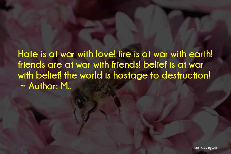 M.. Quotes: Hate Is At War With Love! Fire Is At War With Earth! Friends Are At War With Friends! Belief Is