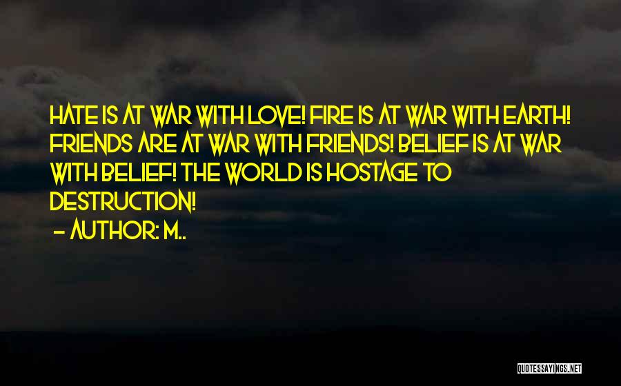 M.. Quotes: Hate Is At War With Love! Fire Is At War With Earth! Friends Are At War With Friends! Belief Is