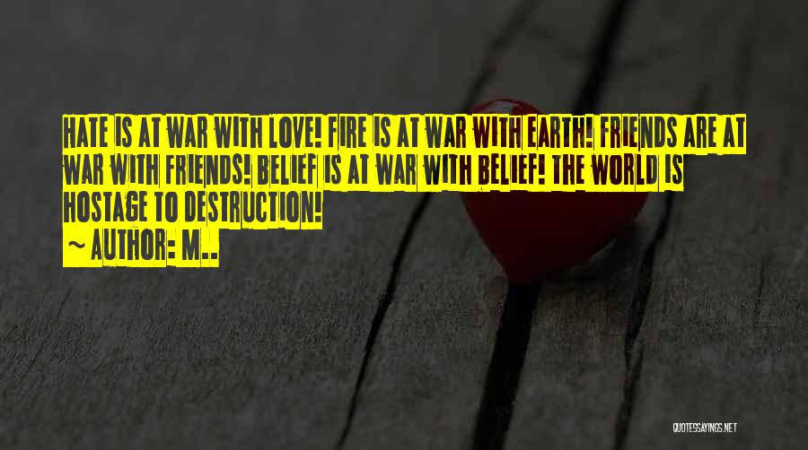 M.. Quotes: Hate Is At War With Love! Fire Is At War With Earth! Friends Are At War With Friends! Belief Is