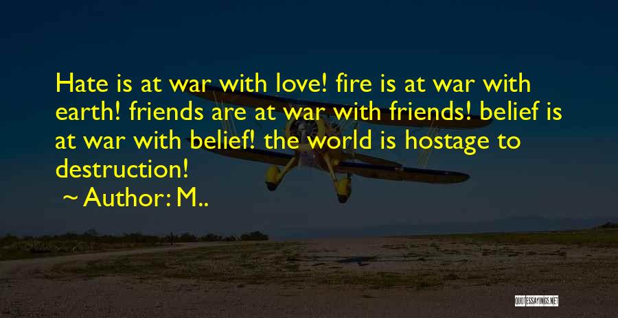 M.. Quotes: Hate Is At War With Love! Fire Is At War With Earth! Friends Are At War With Friends! Belief Is