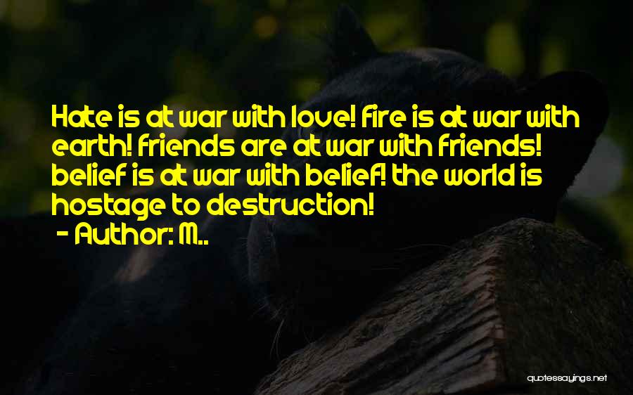 M.. Quotes: Hate Is At War With Love! Fire Is At War With Earth! Friends Are At War With Friends! Belief Is