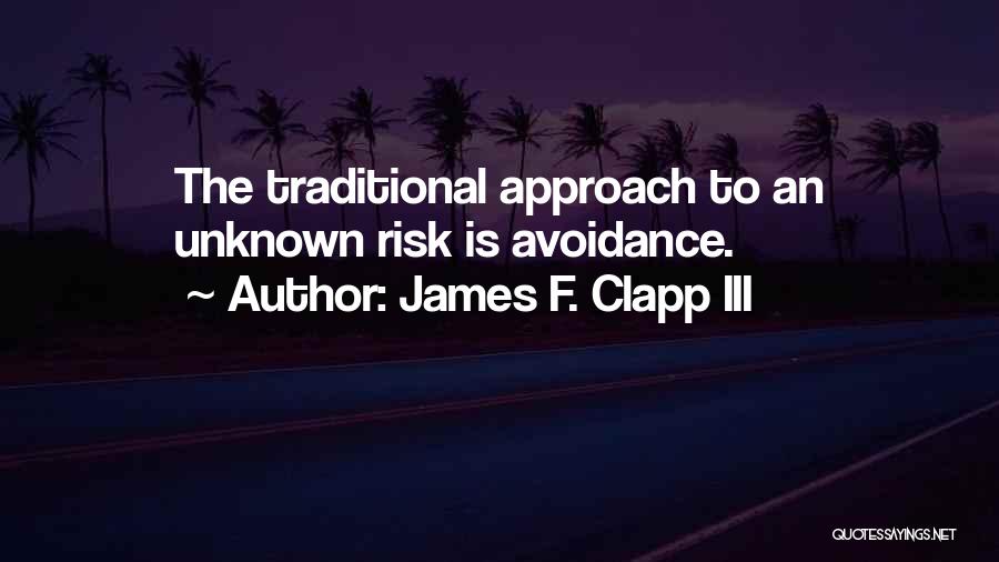 James F. Clapp III Quotes: The Traditional Approach To An Unknown Risk Is Avoidance.