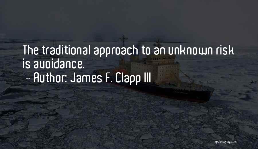 James F. Clapp III Quotes: The Traditional Approach To An Unknown Risk Is Avoidance.