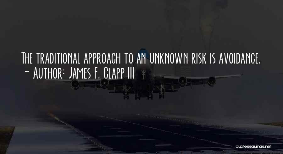 James F. Clapp III Quotes: The Traditional Approach To An Unknown Risk Is Avoidance.