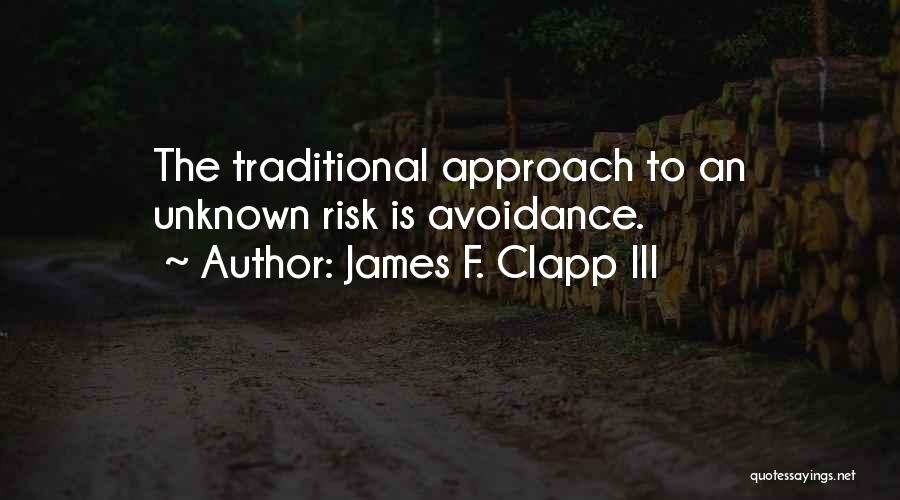 James F. Clapp III Quotes: The Traditional Approach To An Unknown Risk Is Avoidance.