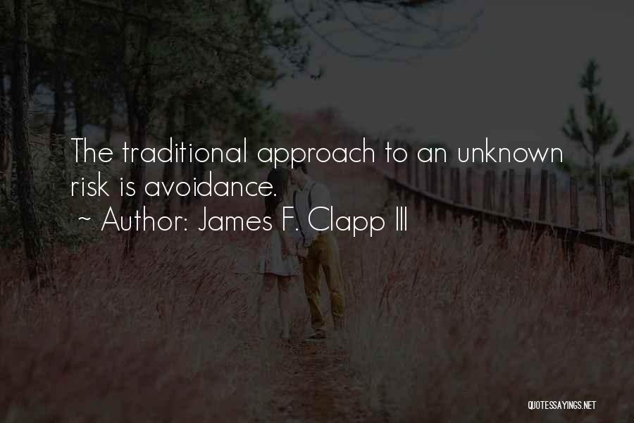 James F. Clapp III Quotes: The Traditional Approach To An Unknown Risk Is Avoidance.