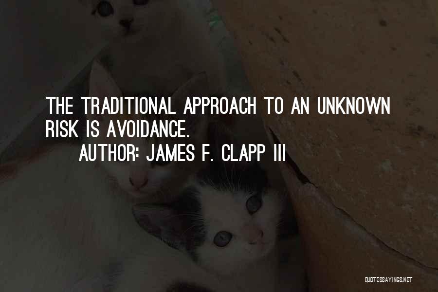 James F. Clapp III Quotes: The Traditional Approach To An Unknown Risk Is Avoidance.