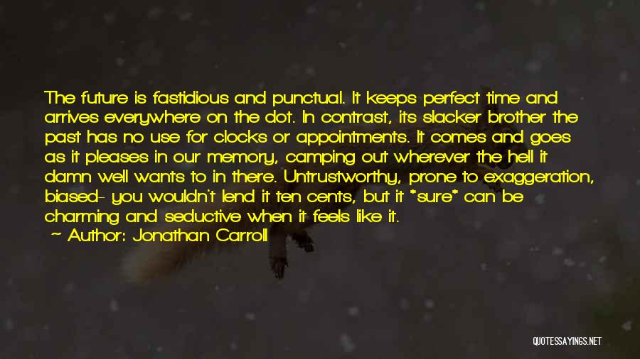 Jonathan Carroll Quotes: The Future Is Fastidious And Punctual. It Keeps Perfect Time And Arrives Everywhere On The Dot. In Contrast, Its Slacker