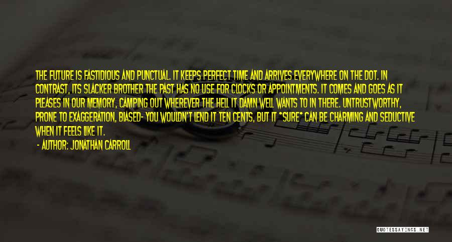Jonathan Carroll Quotes: The Future Is Fastidious And Punctual. It Keeps Perfect Time And Arrives Everywhere On The Dot. In Contrast, Its Slacker