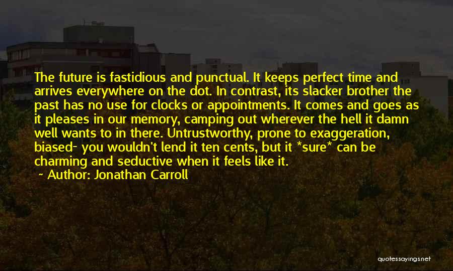 Jonathan Carroll Quotes: The Future Is Fastidious And Punctual. It Keeps Perfect Time And Arrives Everywhere On The Dot. In Contrast, Its Slacker