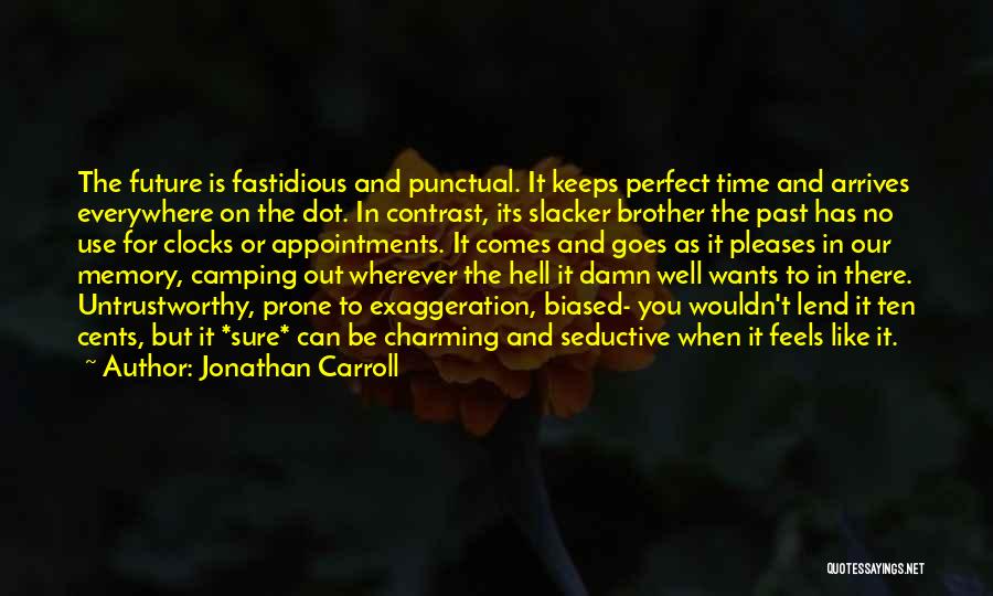 Jonathan Carroll Quotes: The Future Is Fastidious And Punctual. It Keeps Perfect Time And Arrives Everywhere On The Dot. In Contrast, Its Slacker