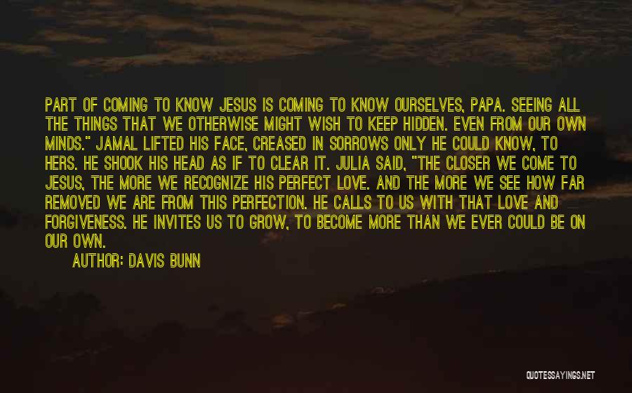 Davis Bunn Quotes: Part Of Coming To Know Jesus Is Coming To Know Ourselves, Papa. Seeing All The Things That We Otherwise Might