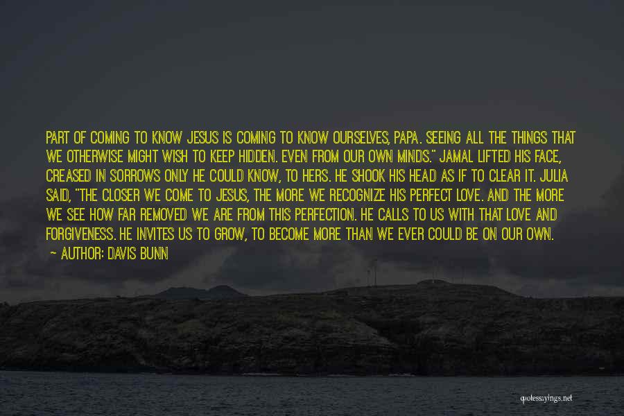 Davis Bunn Quotes: Part Of Coming To Know Jesus Is Coming To Know Ourselves, Papa. Seeing All The Things That We Otherwise Might