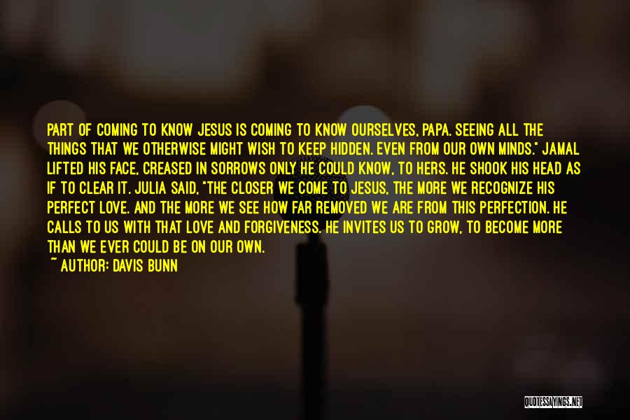 Davis Bunn Quotes: Part Of Coming To Know Jesus Is Coming To Know Ourselves, Papa. Seeing All The Things That We Otherwise Might