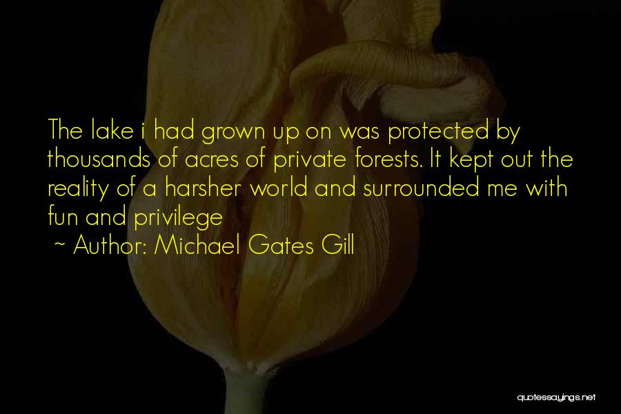 Michael Gates Gill Quotes: The Lake I Had Grown Up On Was Protected By Thousands Of Acres Of Private Forests. It Kept Out The