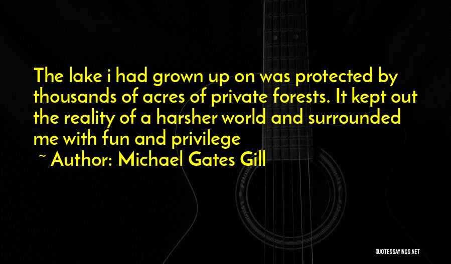 Michael Gates Gill Quotes: The Lake I Had Grown Up On Was Protected By Thousands Of Acres Of Private Forests. It Kept Out The