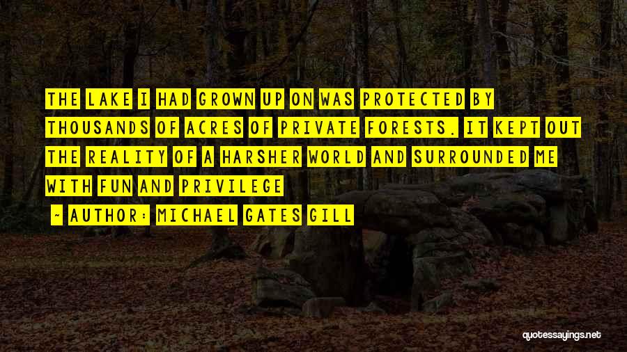 Michael Gates Gill Quotes: The Lake I Had Grown Up On Was Protected By Thousands Of Acres Of Private Forests. It Kept Out The