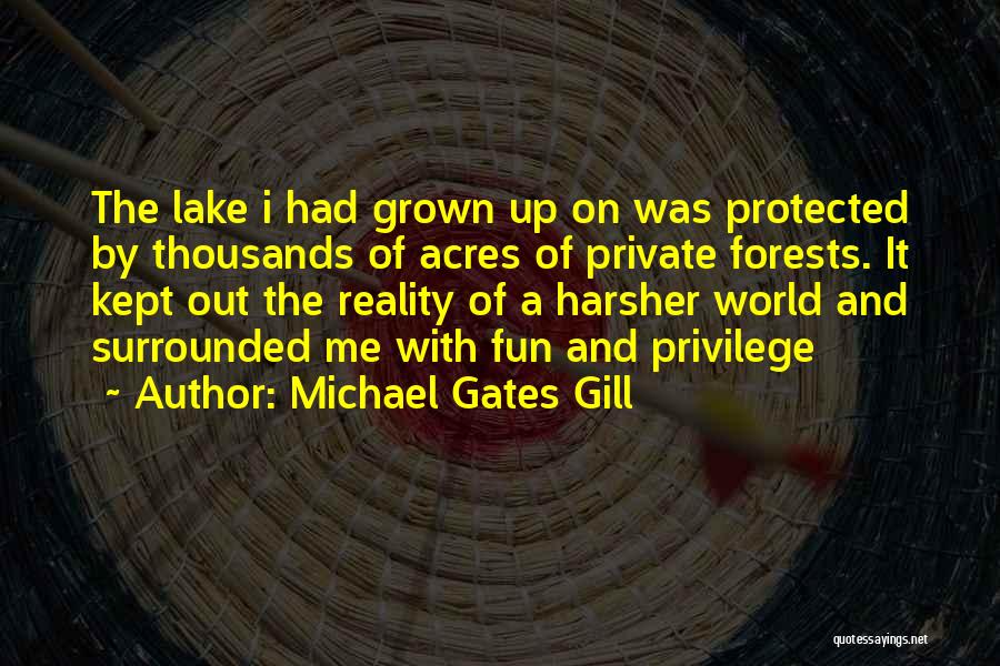 Michael Gates Gill Quotes: The Lake I Had Grown Up On Was Protected By Thousands Of Acres Of Private Forests. It Kept Out The