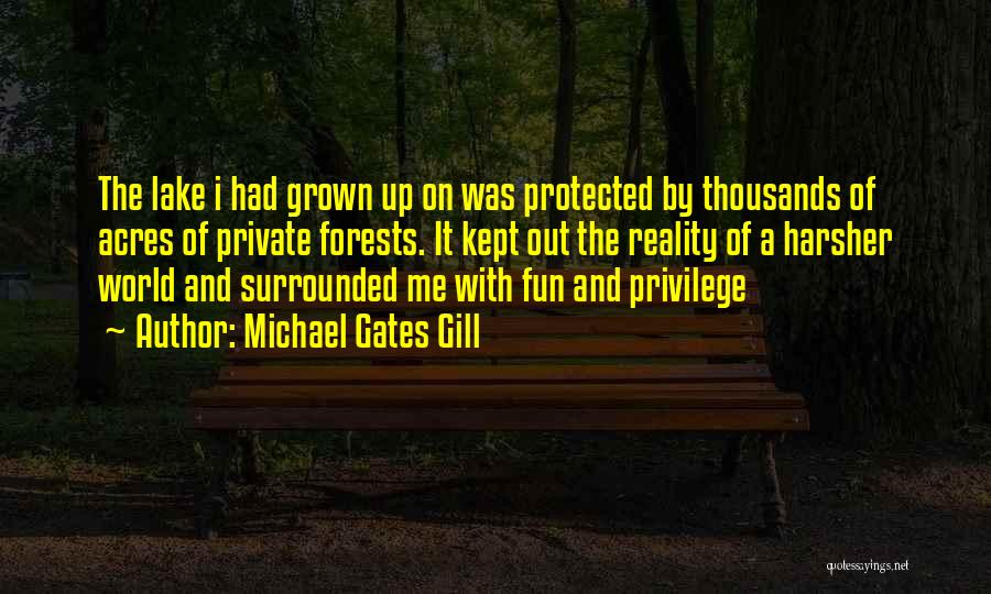 Michael Gates Gill Quotes: The Lake I Had Grown Up On Was Protected By Thousands Of Acres Of Private Forests. It Kept Out The