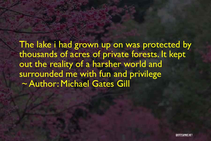 Michael Gates Gill Quotes: The Lake I Had Grown Up On Was Protected By Thousands Of Acres Of Private Forests. It Kept Out The