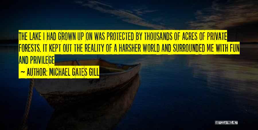 Michael Gates Gill Quotes: The Lake I Had Grown Up On Was Protected By Thousands Of Acres Of Private Forests. It Kept Out The