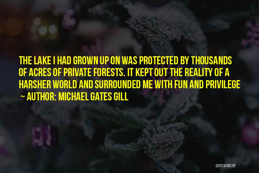 Michael Gates Gill Quotes: The Lake I Had Grown Up On Was Protected By Thousands Of Acres Of Private Forests. It Kept Out The