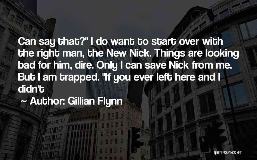 Gillian Flynn Quotes: Can Say That? I Do Want To Start Over With The Right Man, The New Nick. Things Are Looking Bad