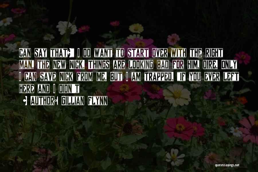 Gillian Flynn Quotes: Can Say That? I Do Want To Start Over With The Right Man, The New Nick. Things Are Looking Bad