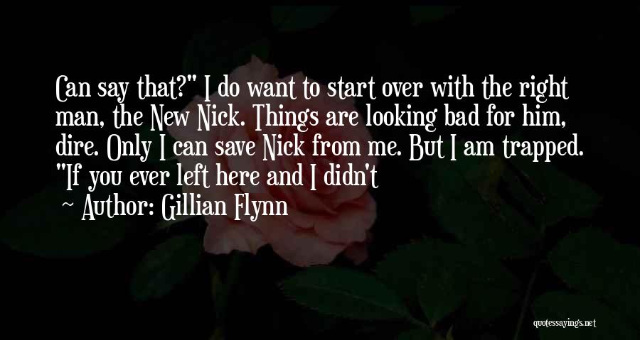 Gillian Flynn Quotes: Can Say That? I Do Want To Start Over With The Right Man, The New Nick. Things Are Looking Bad