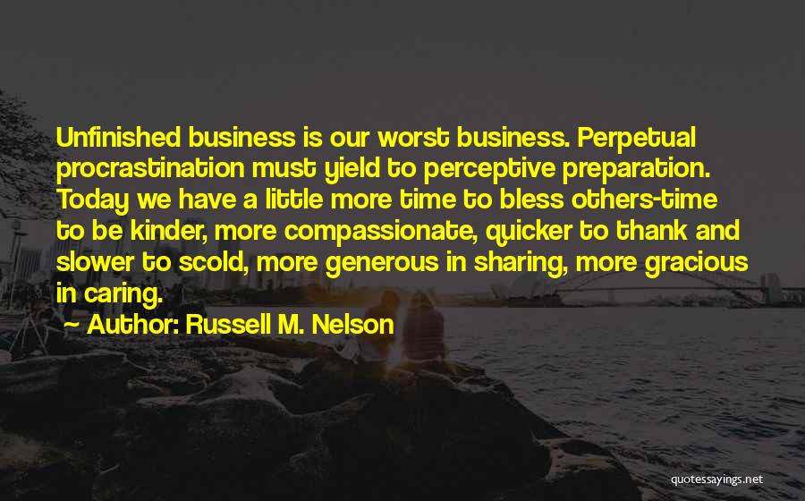 Russell M. Nelson Quotes: Unfinished Business Is Our Worst Business. Perpetual Procrastination Must Yield To Perceptive Preparation. Today We Have A Little More Time