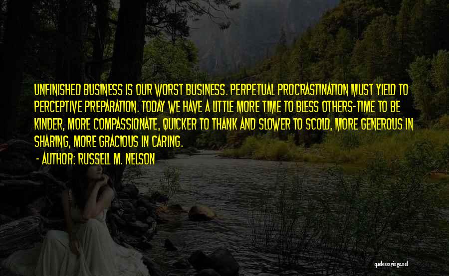 Russell M. Nelson Quotes: Unfinished Business Is Our Worst Business. Perpetual Procrastination Must Yield To Perceptive Preparation. Today We Have A Little More Time