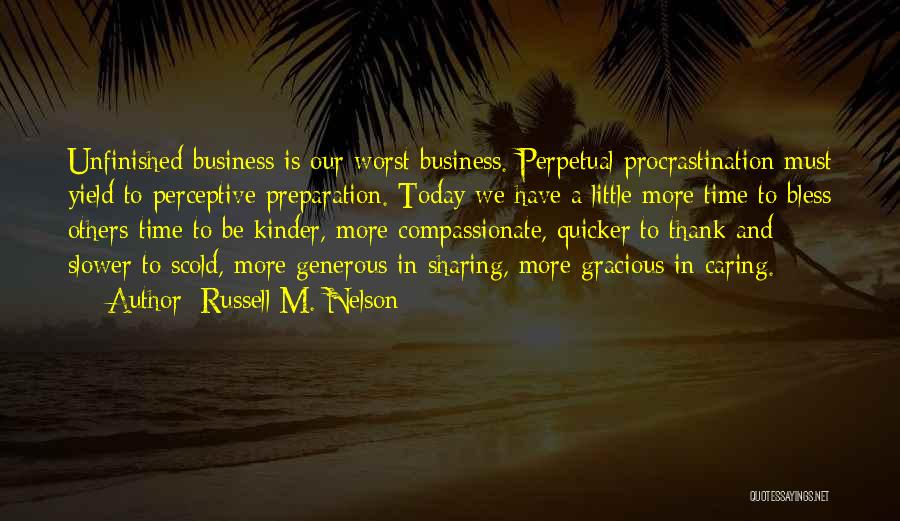 Russell M. Nelson Quotes: Unfinished Business Is Our Worst Business. Perpetual Procrastination Must Yield To Perceptive Preparation. Today We Have A Little More Time