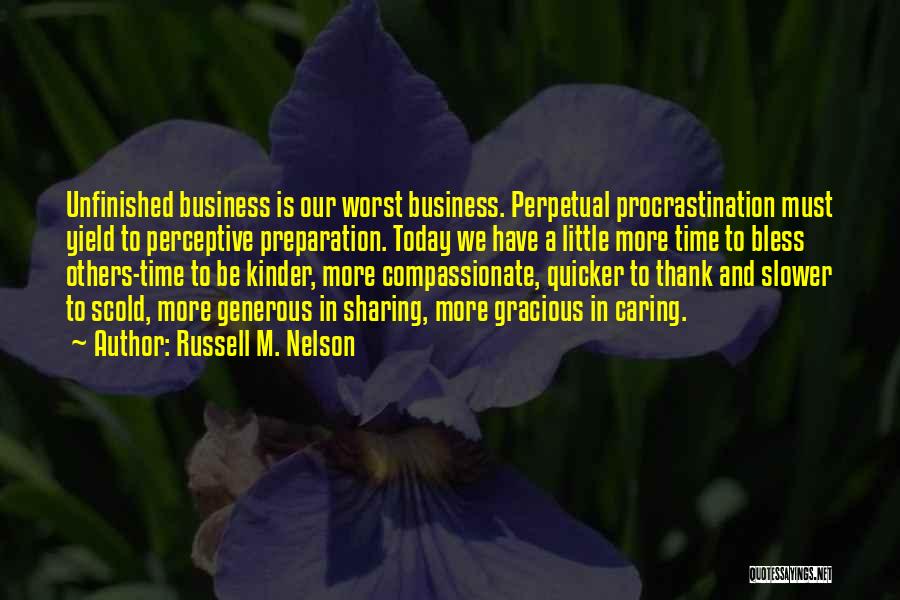 Russell M. Nelson Quotes: Unfinished Business Is Our Worst Business. Perpetual Procrastination Must Yield To Perceptive Preparation. Today We Have A Little More Time