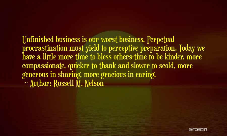 Russell M. Nelson Quotes: Unfinished Business Is Our Worst Business. Perpetual Procrastination Must Yield To Perceptive Preparation. Today We Have A Little More Time