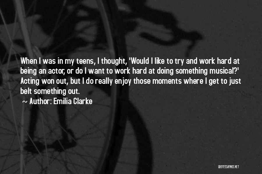 Emilia Clarke Quotes: When I Was In My Teens, I Thought, 'would I Like To Try And Work Hard At Being An Actor,