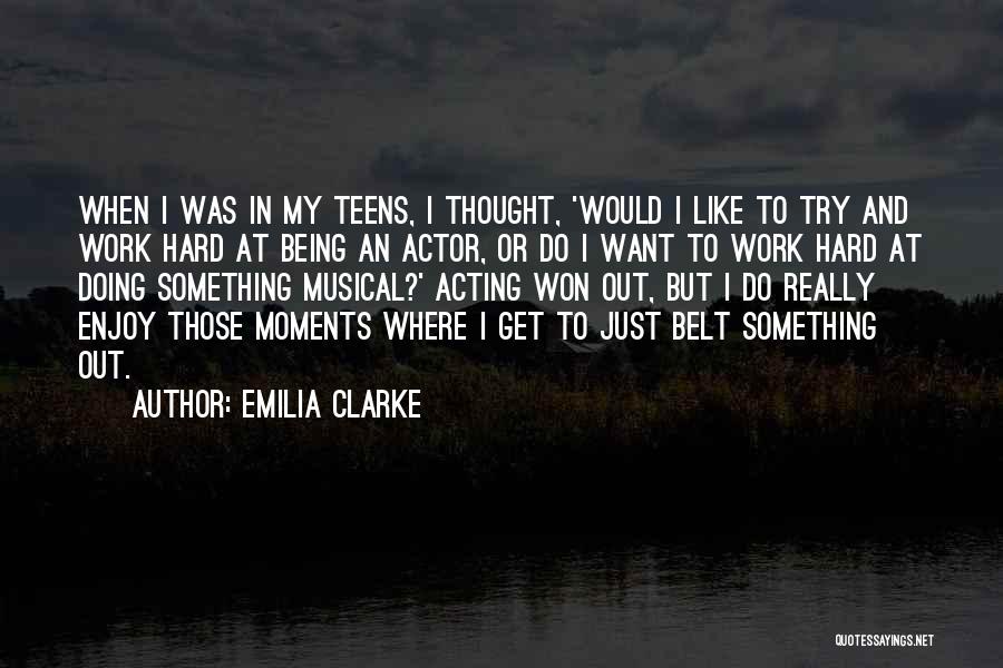 Emilia Clarke Quotes: When I Was In My Teens, I Thought, 'would I Like To Try And Work Hard At Being An Actor,