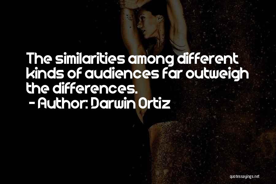 Darwin Ortiz Quotes: The Similarities Among Different Kinds Of Audiences Far Outweigh The Differences.