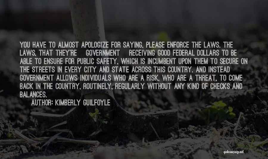 Kimberly Guilfoyle Quotes: You Have To Almost Apologize For Saying, Please Enforce The Laws. The Laws, That They're [government] Receiving Good Federal Dollars