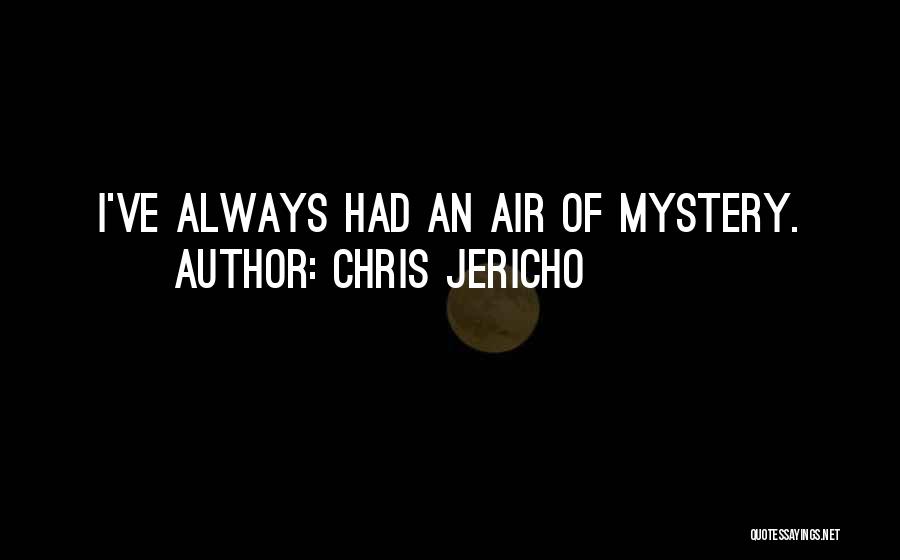 Chris Jericho Quotes: I've Always Had An Air Of Mystery.