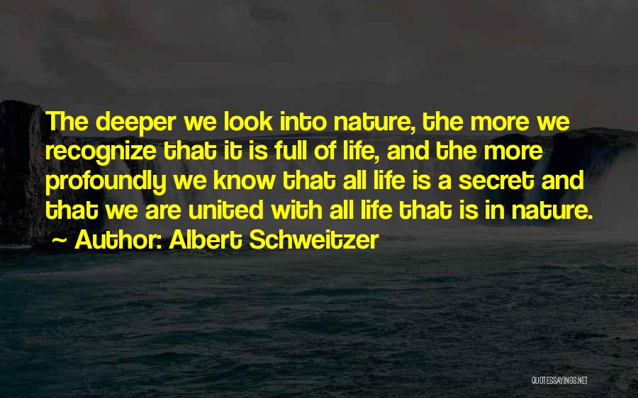 Albert Schweitzer Quotes: The Deeper We Look Into Nature, The More We Recognize That It Is Full Of Life, And The More Profoundly