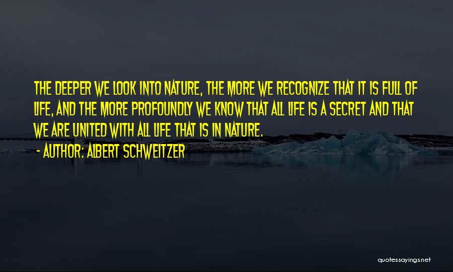 Albert Schweitzer Quotes: The Deeper We Look Into Nature, The More We Recognize That It Is Full Of Life, And The More Profoundly