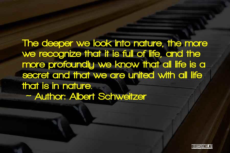 Albert Schweitzer Quotes: The Deeper We Look Into Nature, The More We Recognize That It Is Full Of Life, And The More Profoundly