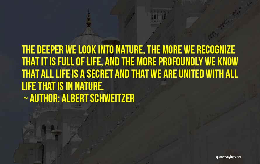 Albert Schweitzer Quotes: The Deeper We Look Into Nature, The More We Recognize That It Is Full Of Life, And The More Profoundly