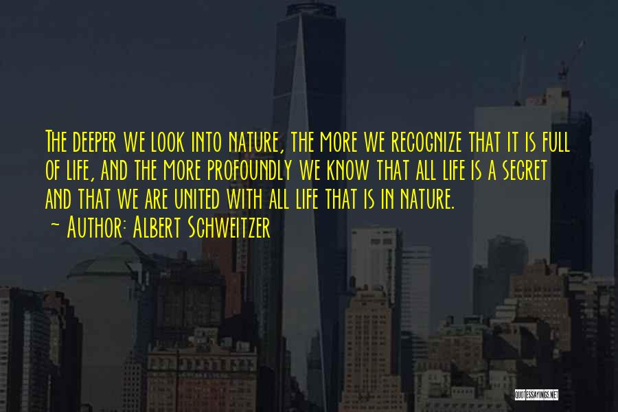 Albert Schweitzer Quotes: The Deeper We Look Into Nature, The More We Recognize That It Is Full Of Life, And The More Profoundly