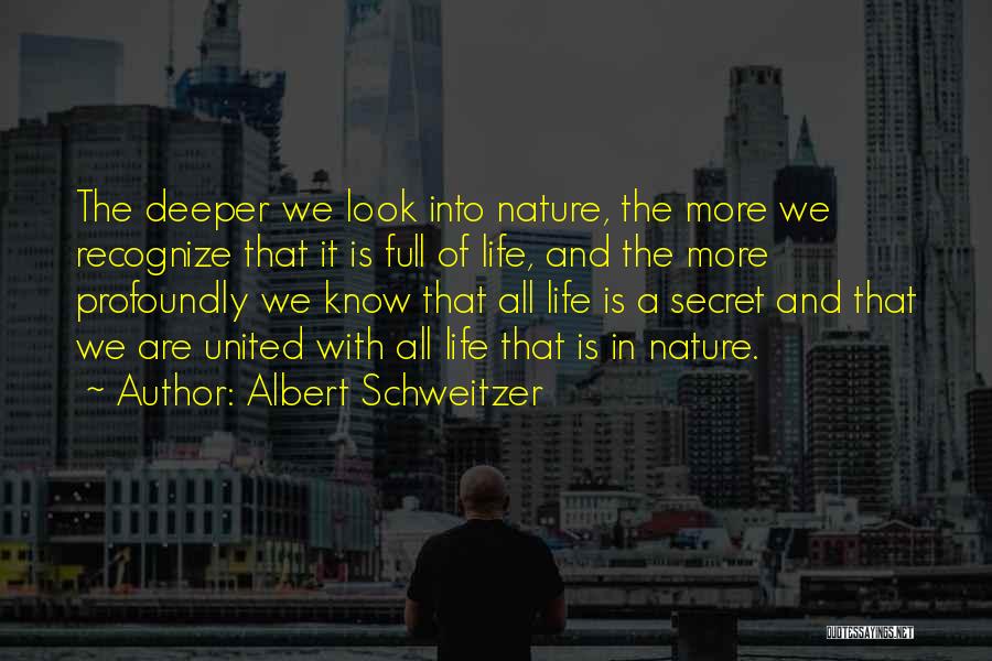 Albert Schweitzer Quotes: The Deeper We Look Into Nature, The More We Recognize That It Is Full Of Life, And The More Profoundly