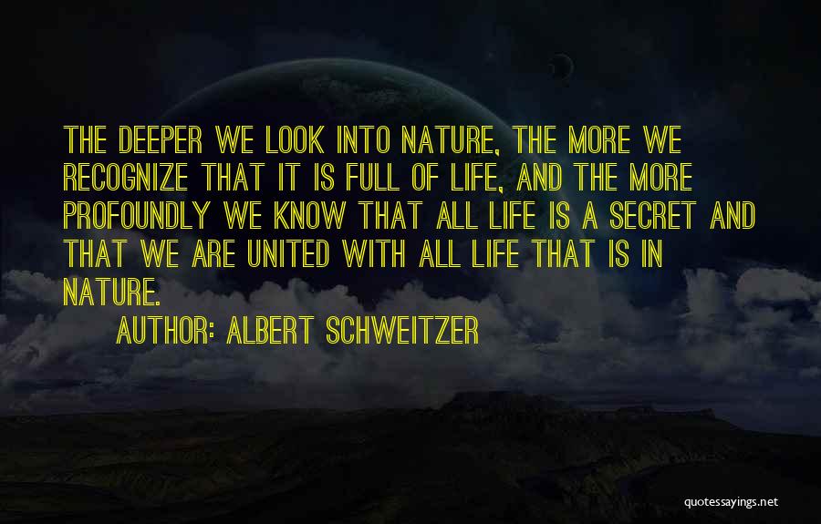 Albert Schweitzer Quotes: The Deeper We Look Into Nature, The More We Recognize That It Is Full Of Life, And The More Profoundly