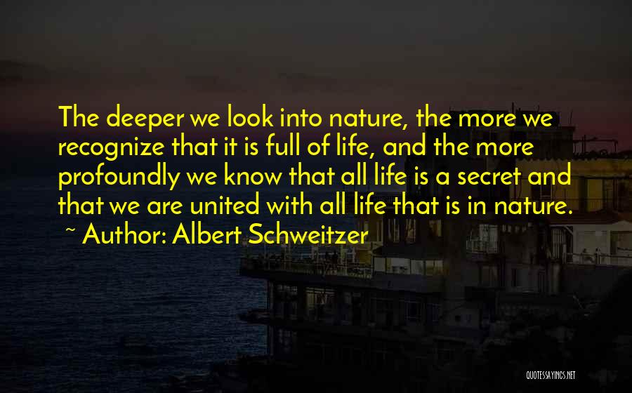 Albert Schweitzer Quotes: The Deeper We Look Into Nature, The More We Recognize That It Is Full Of Life, And The More Profoundly